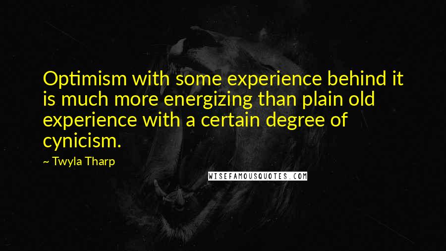 Twyla Tharp Quotes: Optimism with some experience behind it is much more energizing than plain old experience with a certain degree of cynicism.