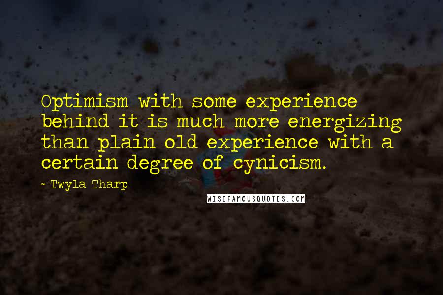 Twyla Tharp Quotes: Optimism with some experience behind it is much more energizing than plain old experience with a certain degree of cynicism.