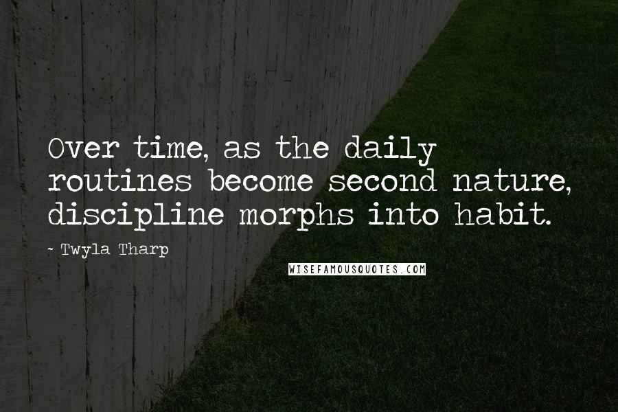 Twyla Tharp Quotes: Over time, as the daily routines become second nature, discipline morphs into habit.