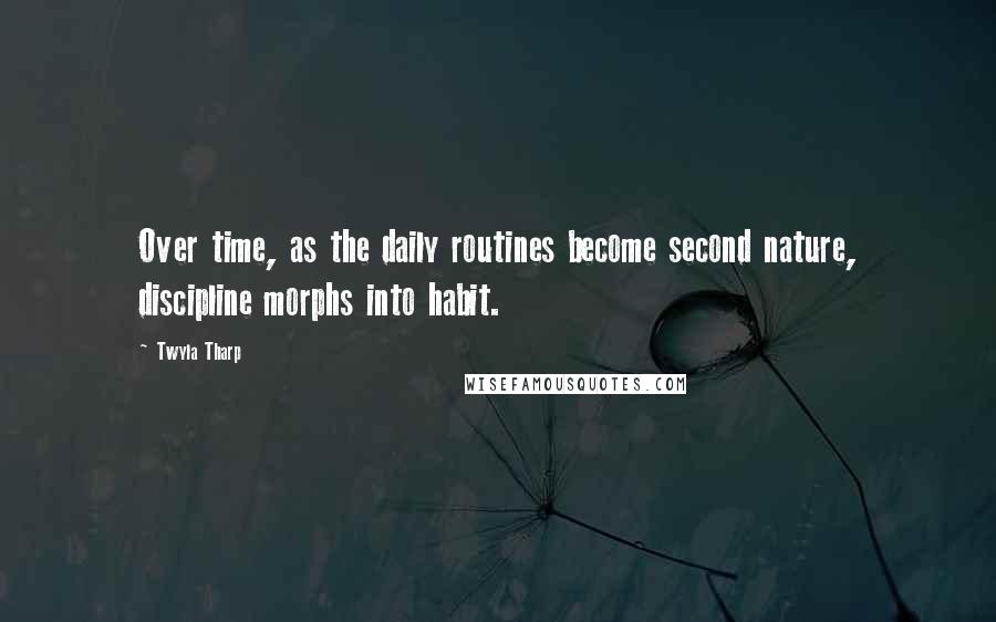 Twyla Tharp Quotes: Over time, as the daily routines become second nature, discipline morphs into habit.