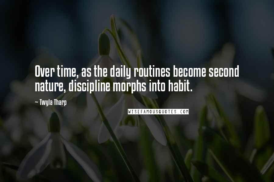 Twyla Tharp Quotes: Over time, as the daily routines become second nature, discipline morphs into habit.