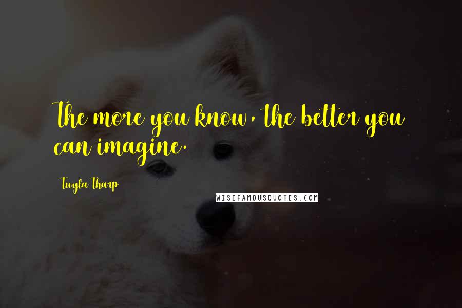 Twyla Tharp Quotes: The more you know, the better you can imagine.