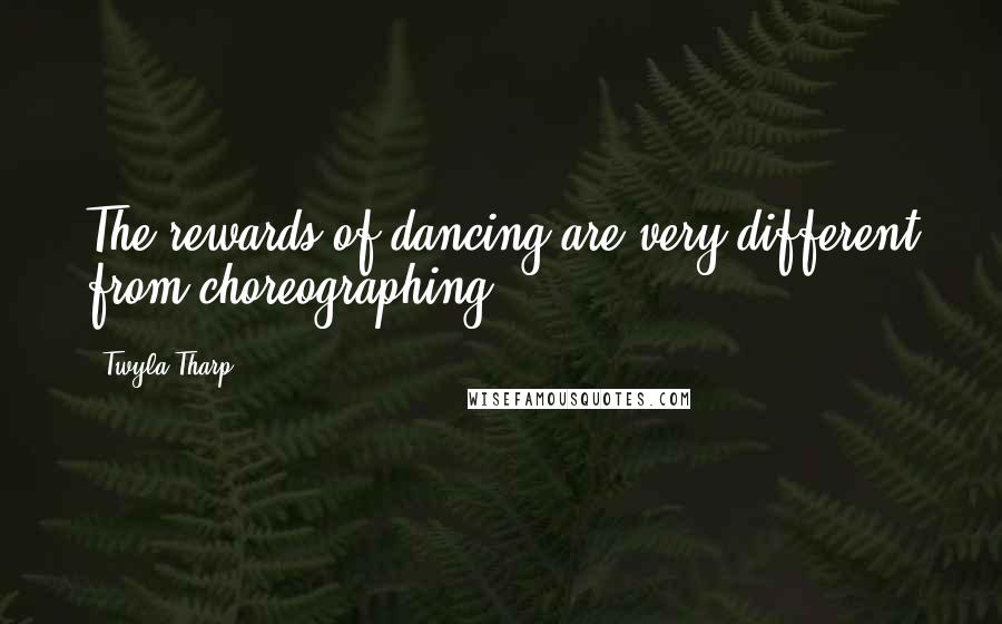 Twyla Tharp Quotes: The rewards of dancing are very different from choreographing.