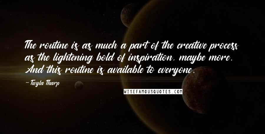 Twyla Tharp Quotes: The routine is as much a part of the creative process as the lightening bold of inspiration, maybe more. And this routine is available to everyone.