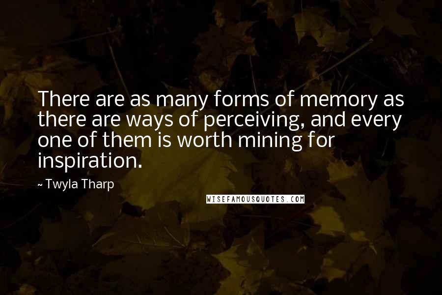 Twyla Tharp Quotes: There are as many forms of memory as there are ways of perceiving, and every one of them is worth mining for inspiration.