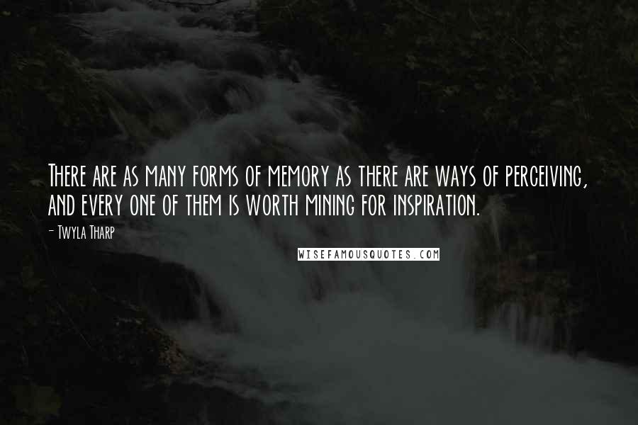 Twyla Tharp Quotes: There are as many forms of memory as there are ways of perceiving, and every one of them is worth mining for inspiration.