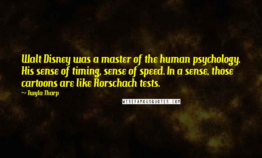Twyla Tharp Quotes: Walt Disney was a master of the human psychology. His sense of timing, sense of speed. In a sense, those cartoons are like Rorschach tests.