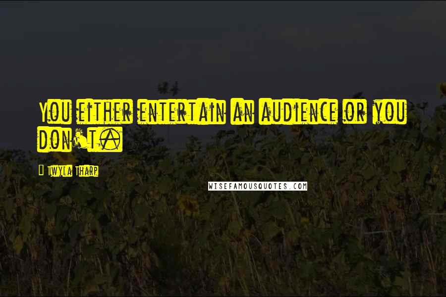 Twyla Tharp Quotes: You either entertain an audience or you don't.