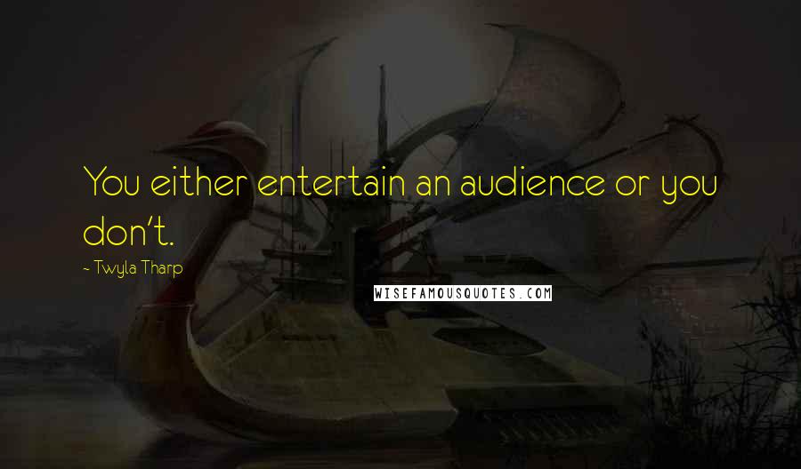 Twyla Tharp Quotes: You either entertain an audience or you don't.
