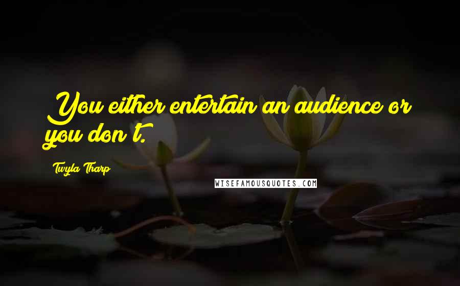 Twyla Tharp Quotes: You either entertain an audience or you don't.