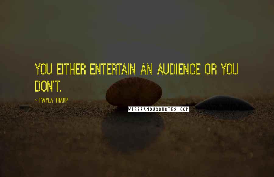 Twyla Tharp Quotes: You either entertain an audience or you don't.