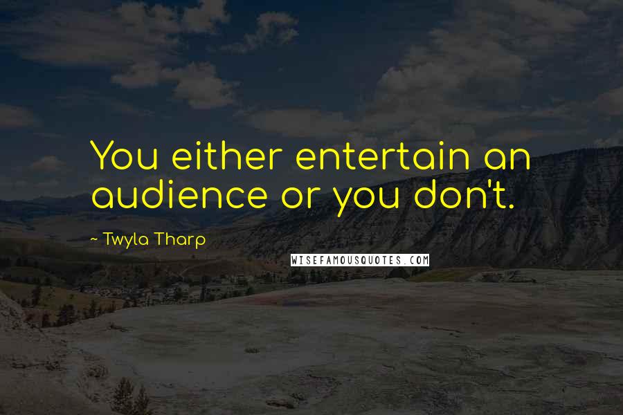 Twyla Tharp Quotes: You either entertain an audience or you don't.