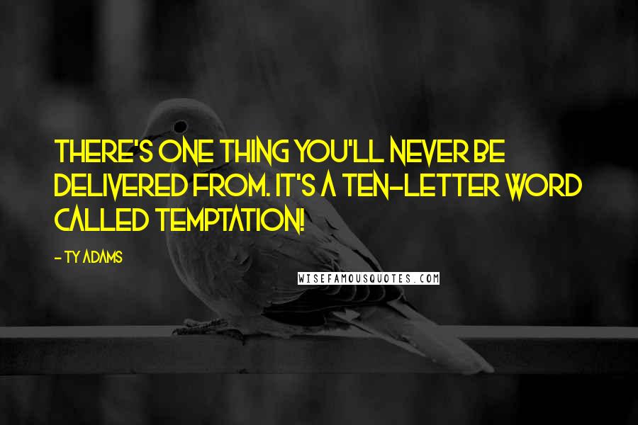 Ty Adams Quotes: There's one thing you'll never be delivered from. It's a ten-letter word called temptation!