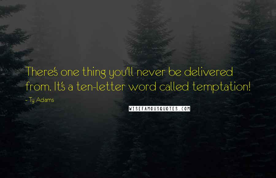 Ty Adams Quotes: There's one thing you'll never be delivered from. It's a ten-letter word called temptation!