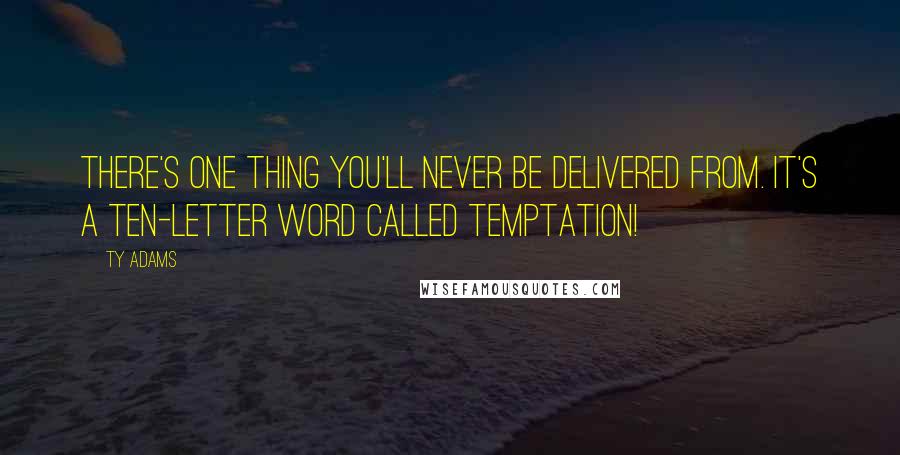 Ty Adams Quotes: There's one thing you'll never be delivered from. It's a ten-letter word called temptation!