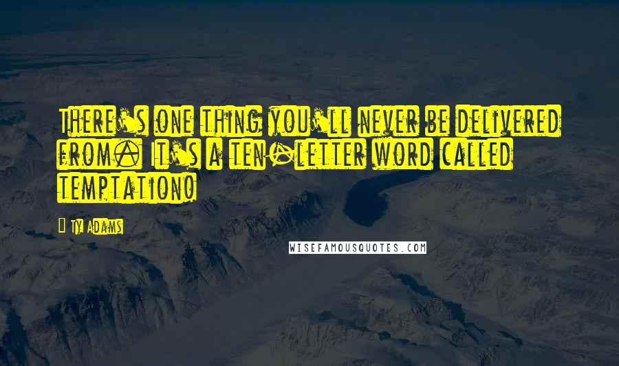 Ty Adams Quotes: There's one thing you'll never be delivered from. It's a ten-letter word called temptation!