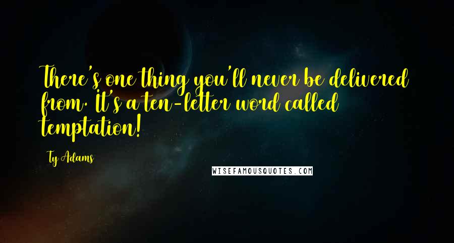 Ty Adams Quotes: There's one thing you'll never be delivered from. It's a ten-letter word called temptation!