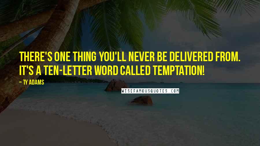 Ty Adams Quotes: There's one thing you'll never be delivered from. It's a ten-letter word called temptation!