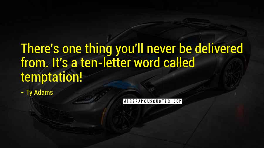 Ty Adams Quotes: There's one thing you'll never be delivered from. It's a ten-letter word called temptation!