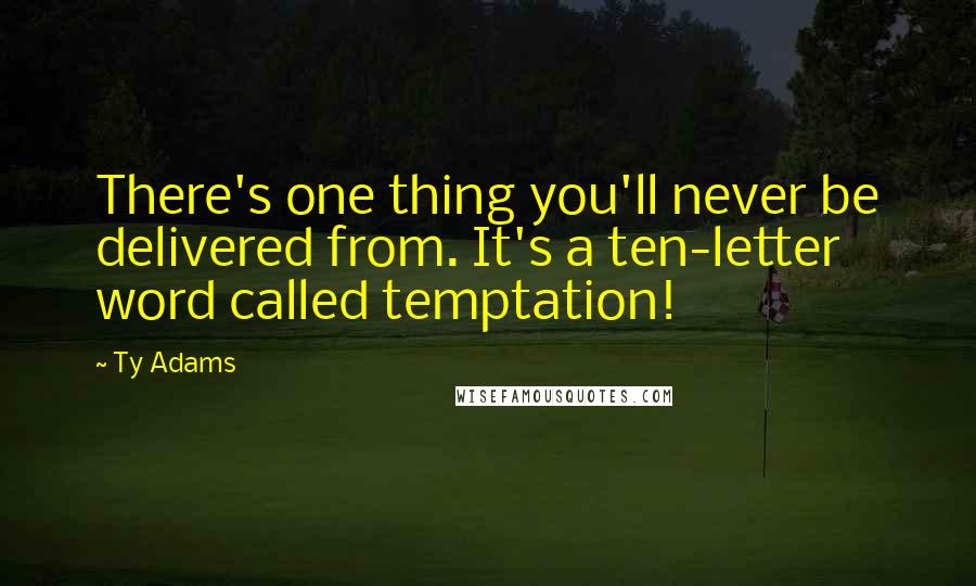 Ty Adams Quotes: There's one thing you'll never be delivered from. It's a ten-letter word called temptation!