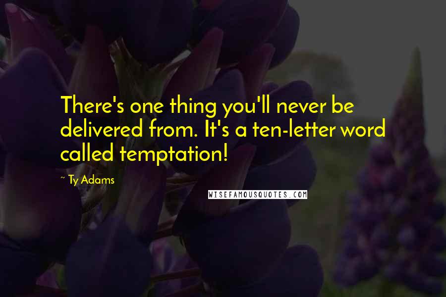 Ty Adams Quotes: There's one thing you'll never be delivered from. It's a ten-letter word called temptation!