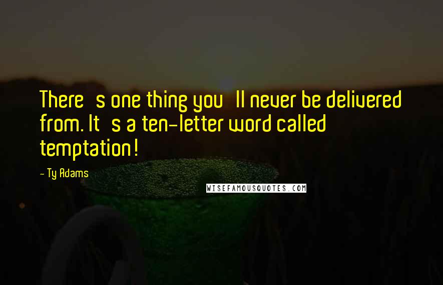 Ty Adams Quotes: There's one thing you'll never be delivered from. It's a ten-letter word called temptation!