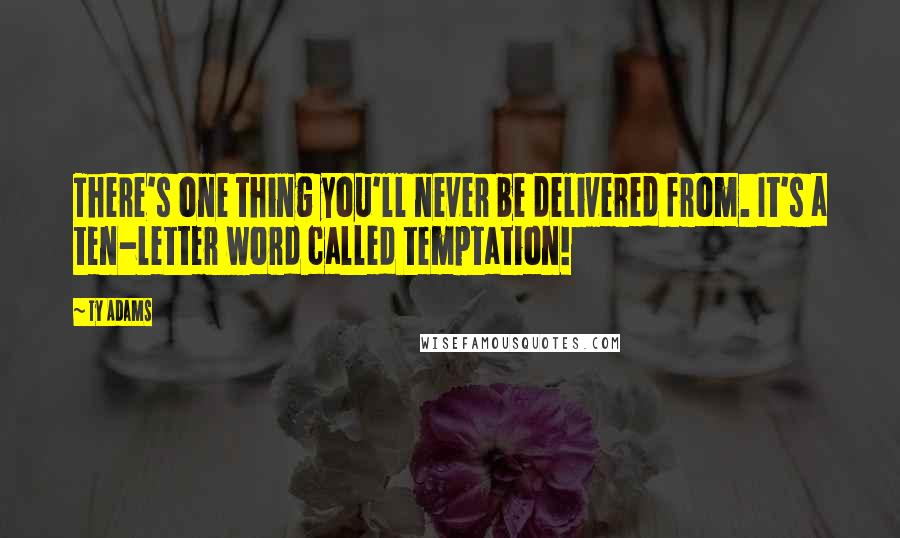 Ty Adams Quotes: There's one thing you'll never be delivered from. It's a ten-letter word called temptation!