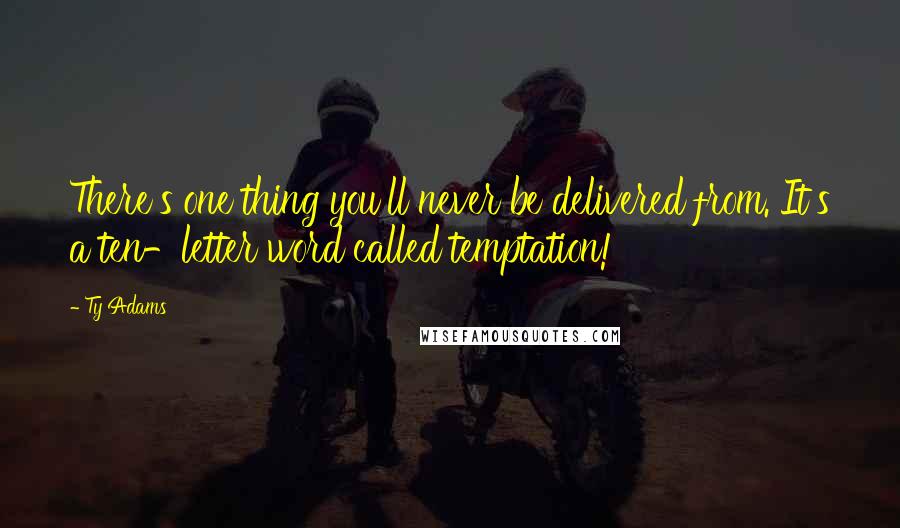 Ty Adams Quotes: There's one thing you'll never be delivered from. It's a ten-letter word called temptation!