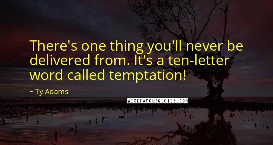 Ty Adams Quotes: There's one thing you'll never be delivered from. It's a ten-letter word called temptation!