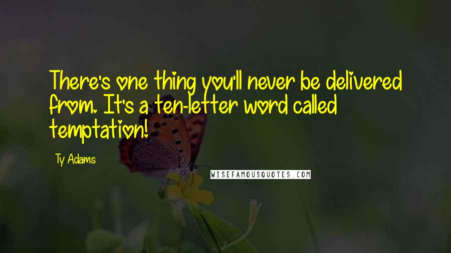 Ty Adams Quotes: There's one thing you'll never be delivered from. It's a ten-letter word called temptation!