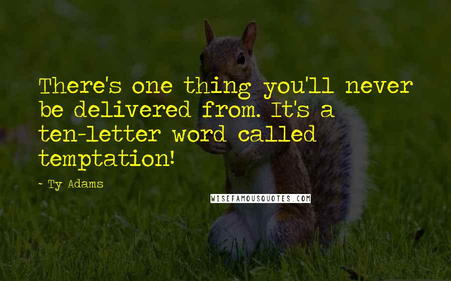 Ty Adams Quotes: There's one thing you'll never be delivered from. It's a ten-letter word called temptation!