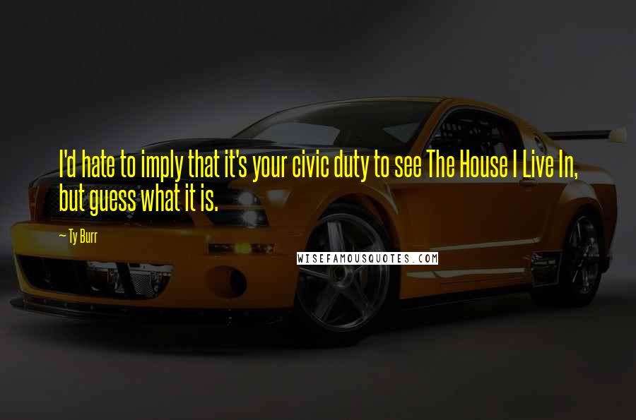 Ty Burr Quotes: I'd hate to imply that it's your civic duty to see The House I Live In, but guess what it is.