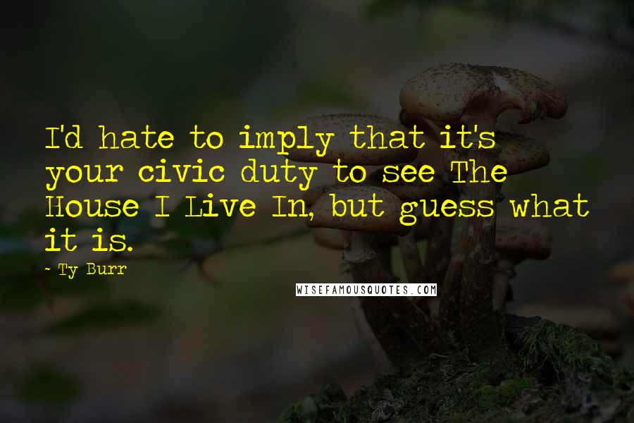 Ty Burr Quotes: I'd hate to imply that it's your civic duty to see The House I Live In, but guess what it is.