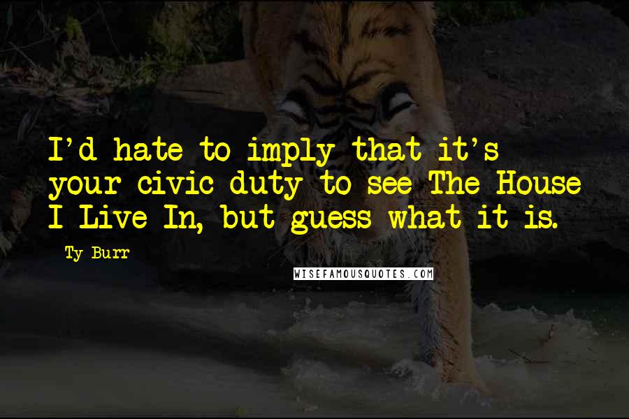 Ty Burr Quotes: I'd hate to imply that it's your civic duty to see The House I Live In, but guess what it is.