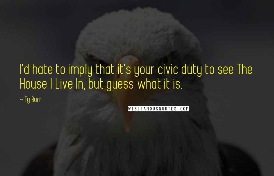 Ty Burr Quotes: I'd hate to imply that it's your civic duty to see The House I Live In, but guess what it is.