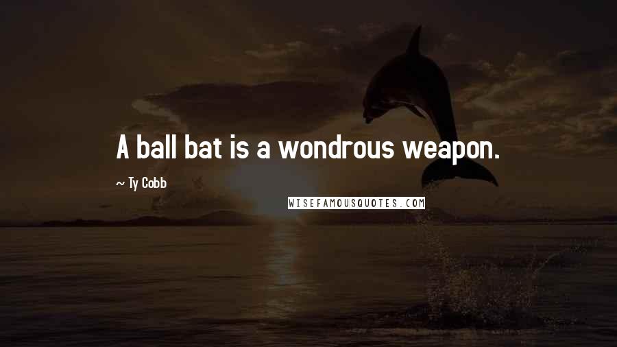 Ty Cobb Quotes: A ball bat is a wondrous weapon.