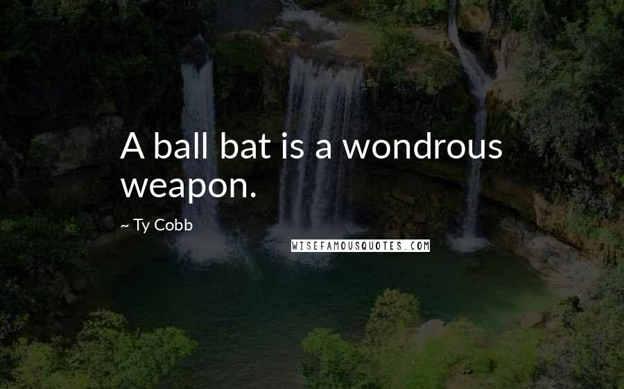 Ty Cobb Quotes: A ball bat is a wondrous weapon.