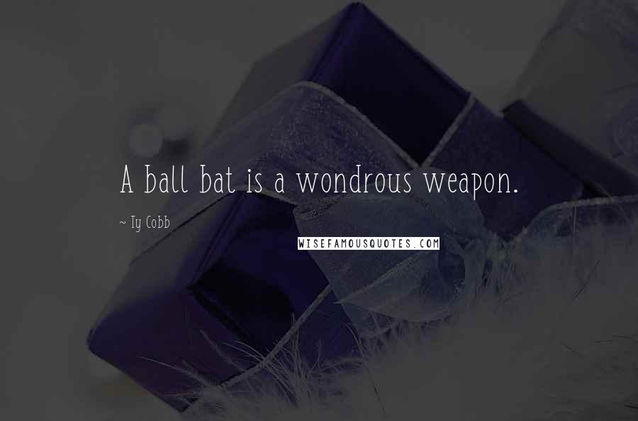 Ty Cobb Quotes: A ball bat is a wondrous weapon.