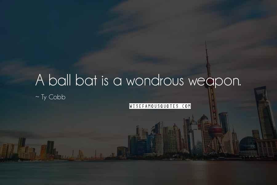 Ty Cobb Quotes: A ball bat is a wondrous weapon.