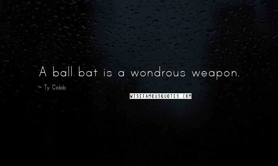 Ty Cobb Quotes: A ball bat is a wondrous weapon.