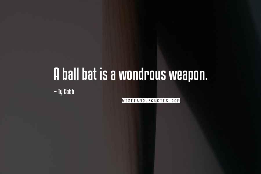 Ty Cobb Quotes: A ball bat is a wondrous weapon.