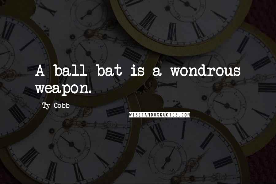 Ty Cobb Quotes: A ball bat is a wondrous weapon.