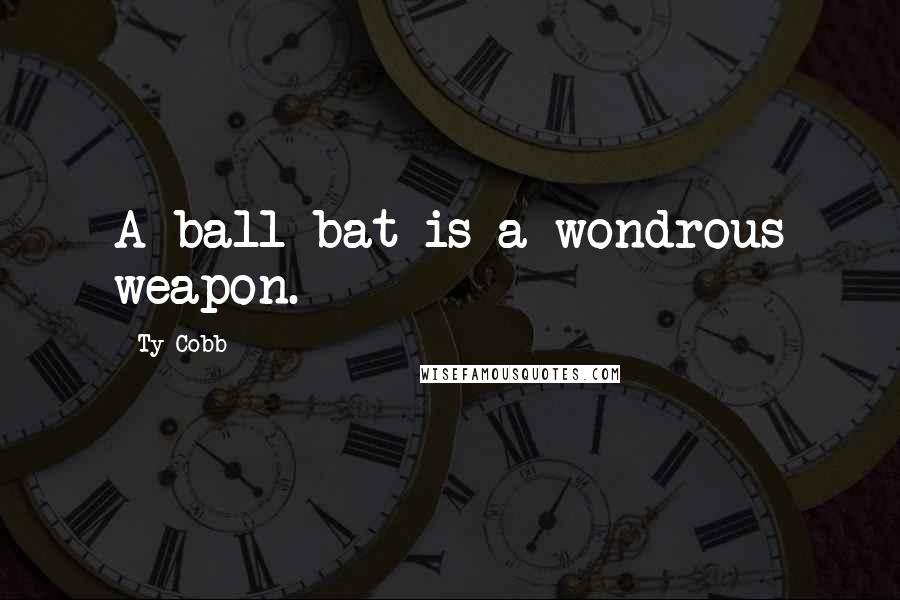 Ty Cobb Quotes: A ball bat is a wondrous weapon.