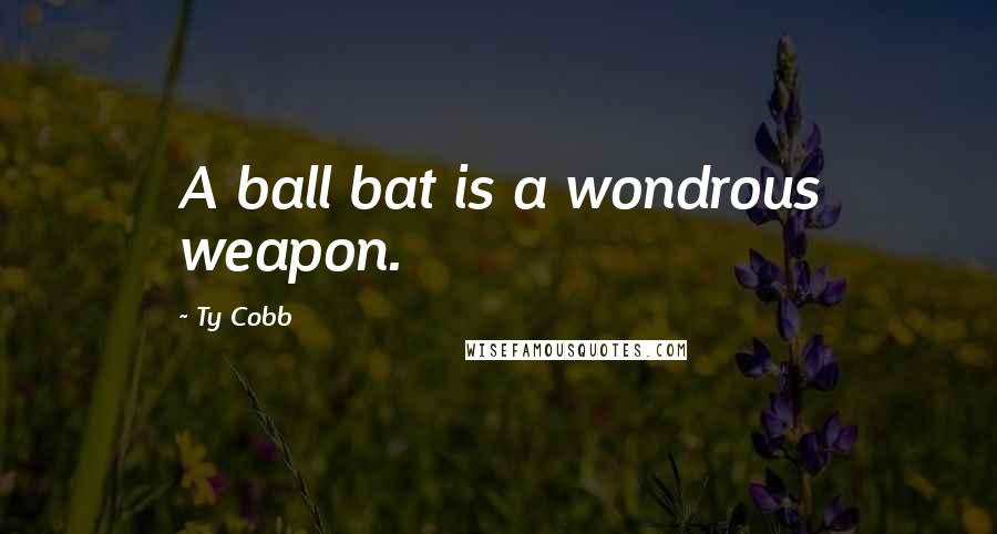 Ty Cobb Quotes: A ball bat is a wondrous weapon.