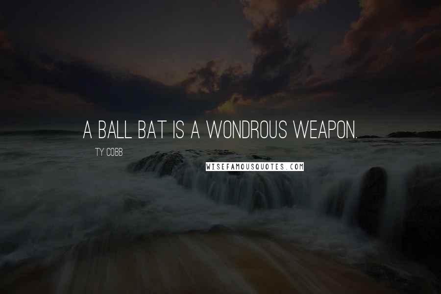 Ty Cobb Quotes: A ball bat is a wondrous weapon.