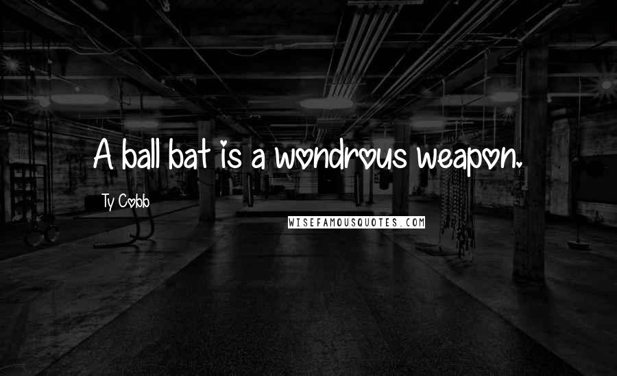 Ty Cobb Quotes: A ball bat is a wondrous weapon.