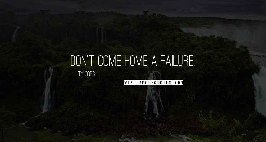 Ty Cobb Quotes: Don't come home a failure.