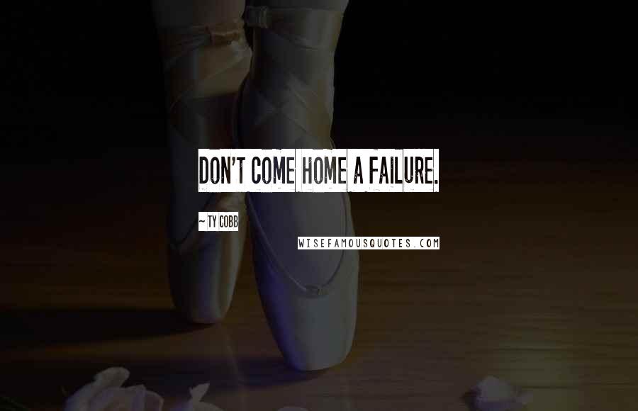 Ty Cobb Quotes: Don't come home a failure.