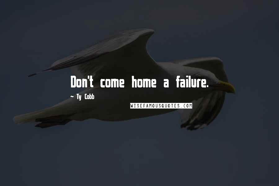 Ty Cobb Quotes: Don't come home a failure.