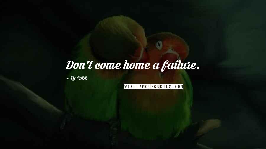 Ty Cobb Quotes: Don't come home a failure.